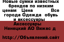 Новые сумки известных брендов по низким ценам › Цена ­ 2 000 - Все города Одежда, обувь и аксессуары » Аксессуары   . Ненецкий АО,Вижас д.